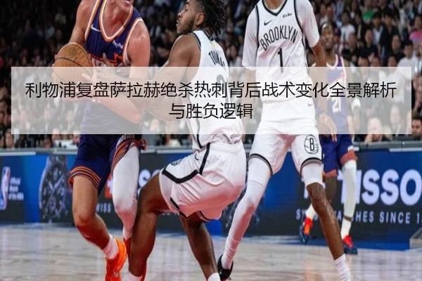 利物浦复盘萨拉赫绝杀热刺背后战术变化全景解析与胜负逻辑