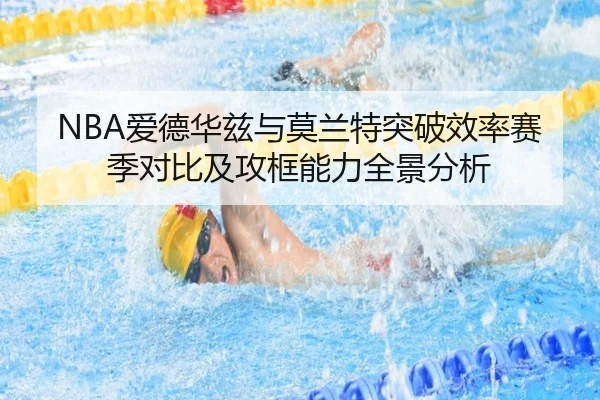 NBA爱德华兹与莫兰特突破效率赛季对比及攻框能力全景分析