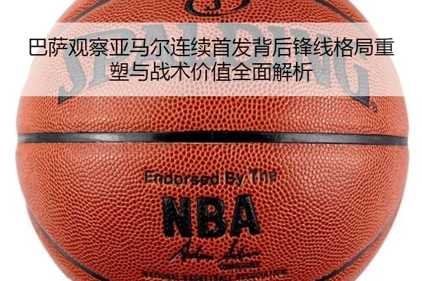 巴萨观察亚马尔连续首发背后锋线格局重塑与战术价值全面解析