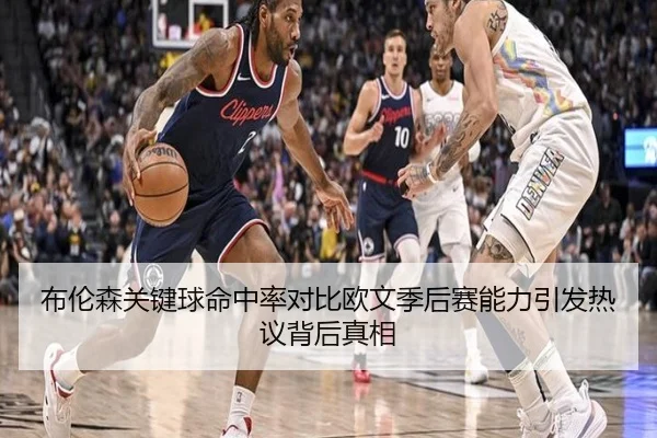 布伦森关键球命中率对比欧文季后赛能力引发热议背后真相